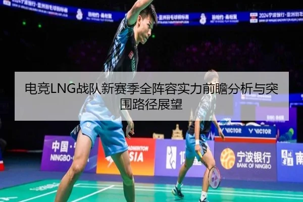 电竞LNG战队新赛季全阵容实力前瞻分析与突围路径展望 - BSPORTS